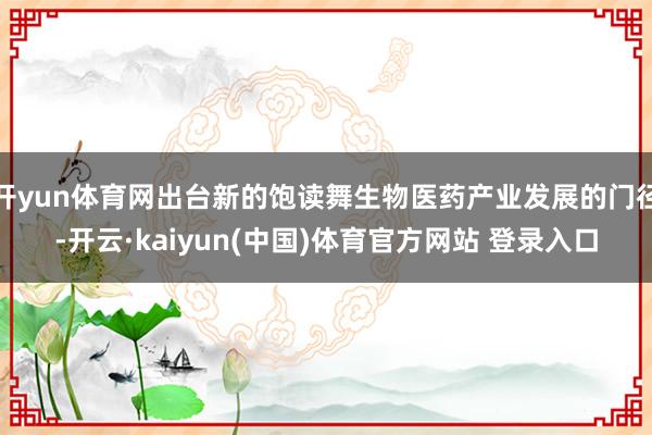 开yun体育网出台新的饱读舞生物医药产业发展的门径-开云·kaiyun(中国)体育官方网站 登录入口