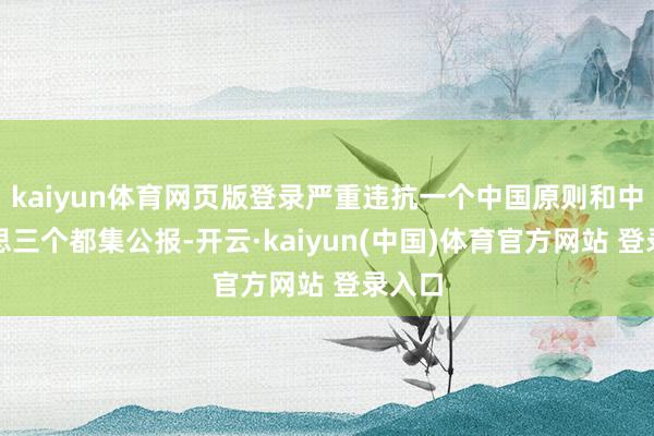 kaiyun体育网页版登录严重违抗一个中国原则和中好意思三个都集公报-开云·kaiyun(中国)体育官方网站 登录入口