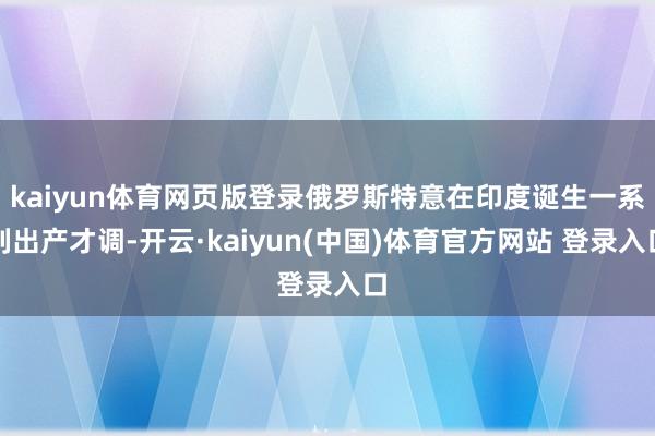 kaiyun体育网页版登录俄罗斯特意在印度诞生一系列出产才调-开云·kaiyun(中国)体育官方网站 登录入口