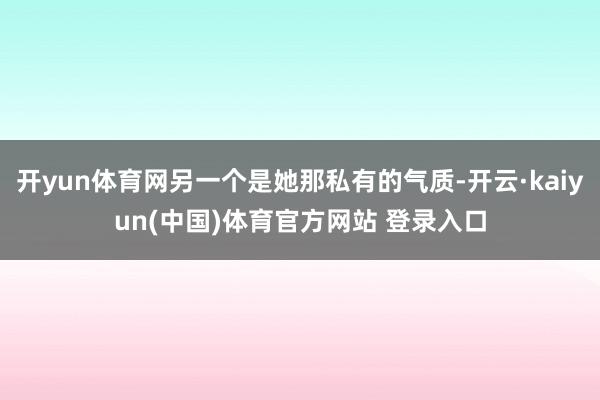 开yun体育网另一个是她那私有的气质-开云·kaiyun(中国)体育官方网站 登录入口