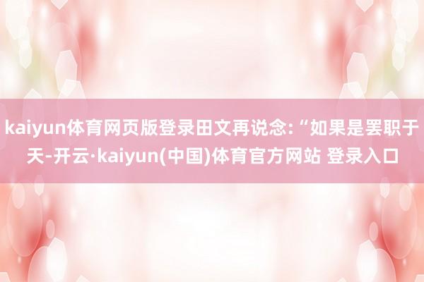 kaiyun体育网页版登录田文再说念:“如果是罢职于天-开云·kaiyun(中国)体育官方网站 登录入口