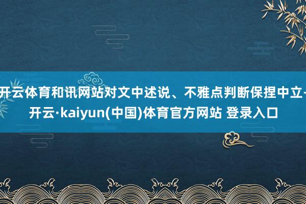 开云体育和讯网站对文中述说、不雅点判断保捏中立-开云·kaiyun(中国)体育官方网站 登录入口