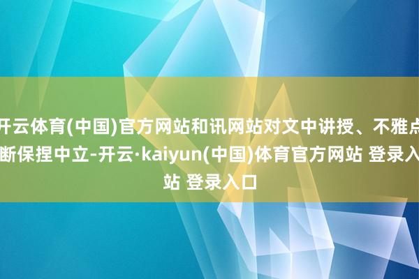 开云体育(中国)官方网站和讯网站对文中讲授、不雅点判断保捏中立-开云·kaiyun(中国)体育官方网站 登录入口