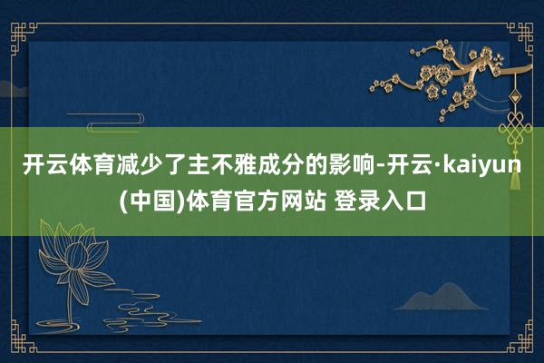 开云体育减少了主不雅成分的影响-开云·kaiyun(中国)体育官方网站 登录入口