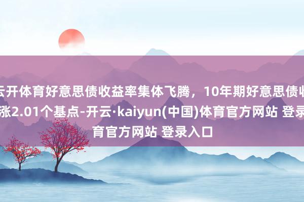 云开体育好意思债收益率集体飞腾，10年期好意思债收益率涨2.01个基点-开云·kaiyun(中国)体育官方网站 登录入口