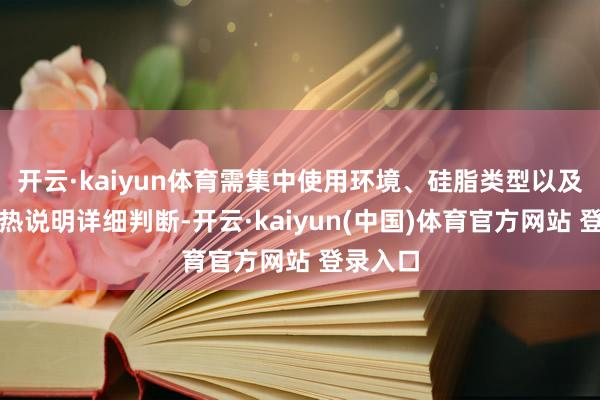 开云·kaiyun体育需集中使用环境、硅脂类型以及践诺散热说明详细判断-开云·kaiyun(中国)体育官方网站 登录入口