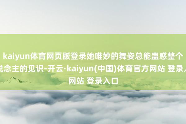 kaiyun体育网页版登录她唯妙的舞姿总能蛊惑整个东说念主的见识-开云·kaiyun(中国)体育官方网站 登录入口